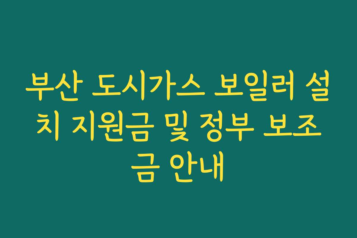 부산 도시가스 보일러 설치 지원금 및 정부 보조금 안내