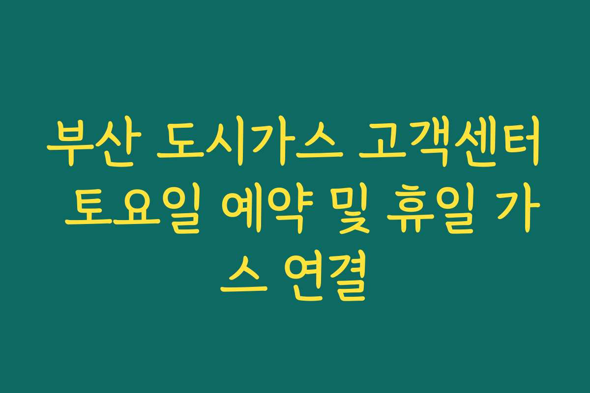 부산 도시가스 고객센터 토요일 예약 및 휴일 가스 연결