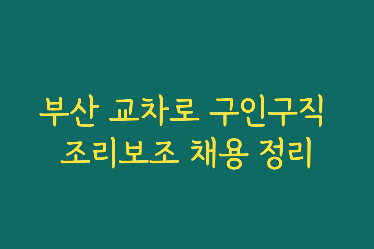 부산 교차로 구인구직 조리보조 채용 정리