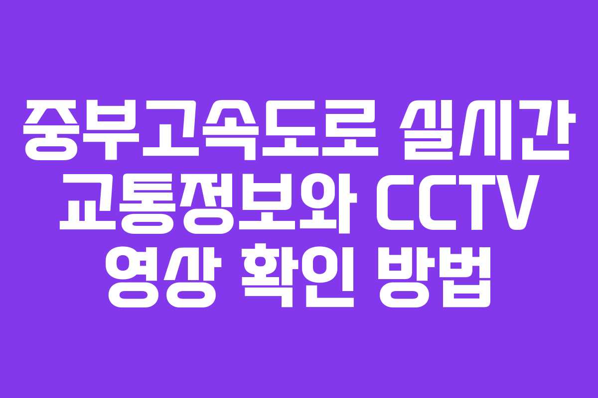 중부고속도로 실시간 교통정보와 CCTV 영상 확인 방법