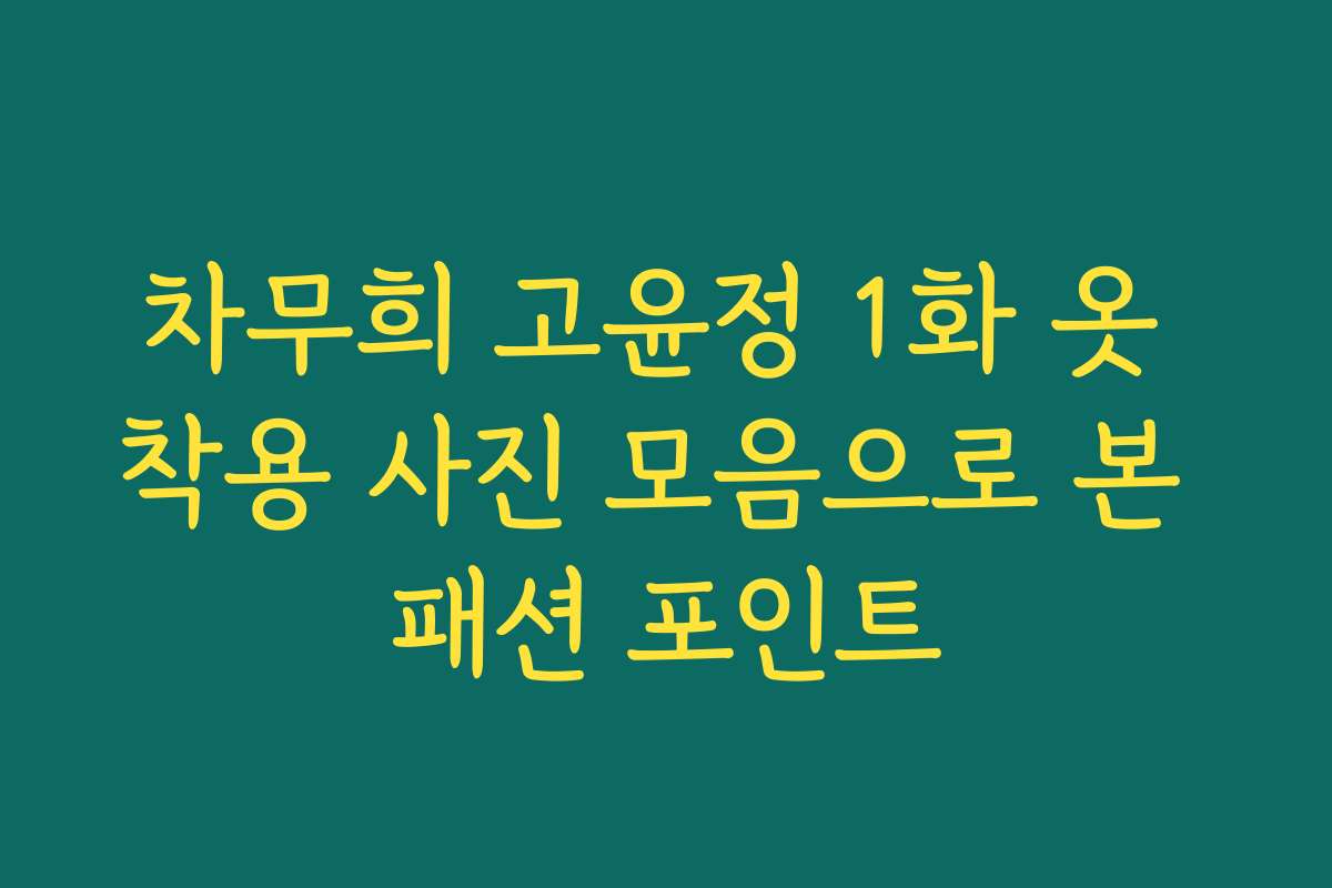 차무희 고윤정 1화 옷 착용 사진 모음으로 본 패션 포인트