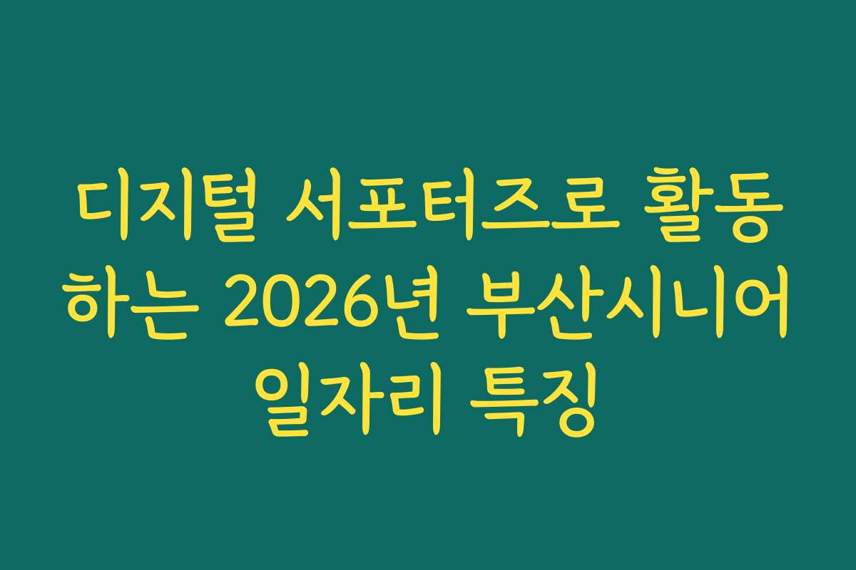 디지털 서포터즈로 활동하는 2026년 부산시니어일자리 특징