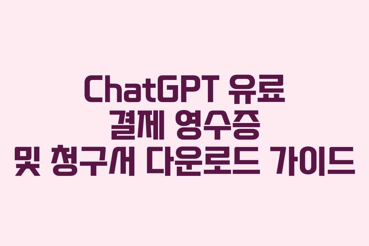ChatGPT 유료 결제 영수증 및 청구서 다운로드 가이드
