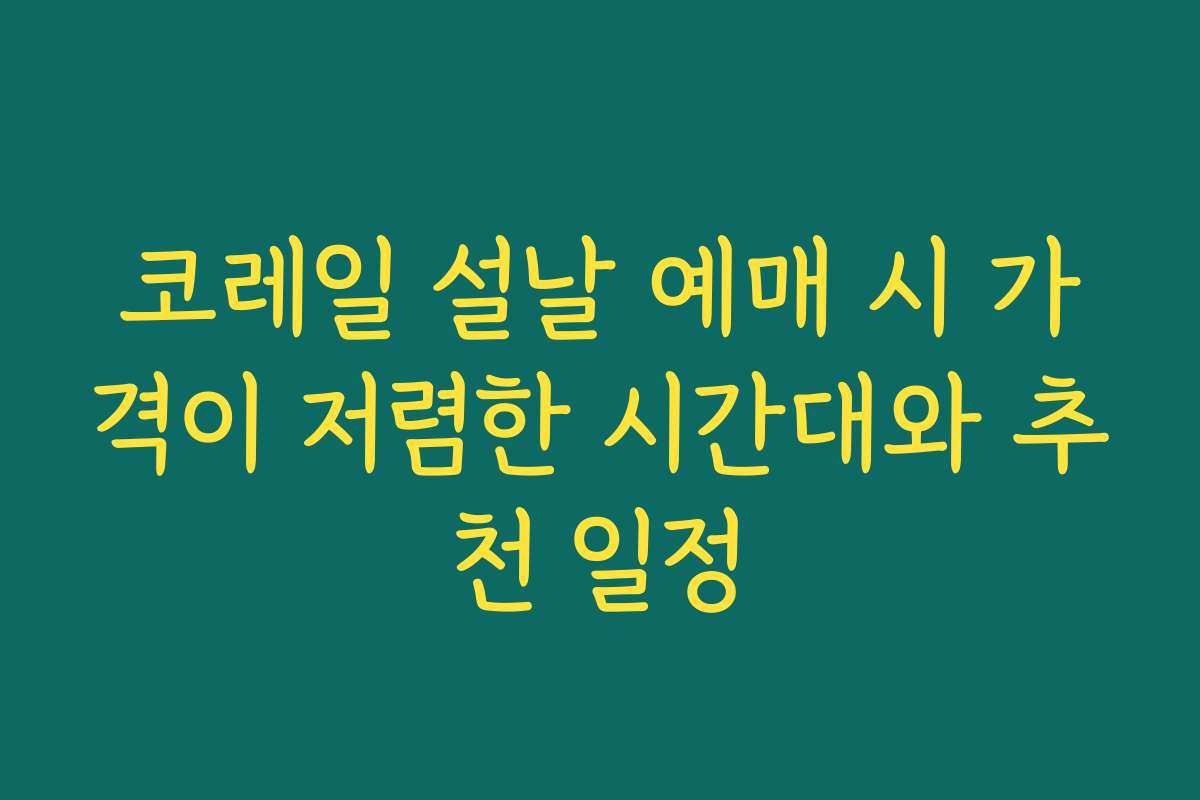 코레일 설날 예매 시 가격이 저렴한 시간대와 추천 일정