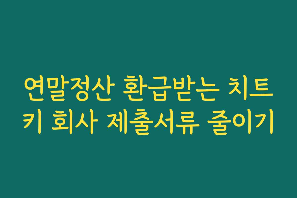연말정산 환급받는 치트키 회사 제출서류 줄이기