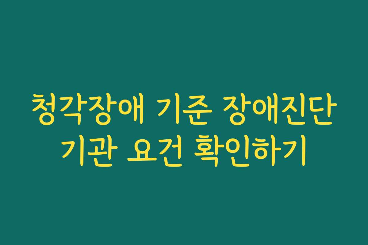 청각장애 기준 장애진단기관 요건 확인하기