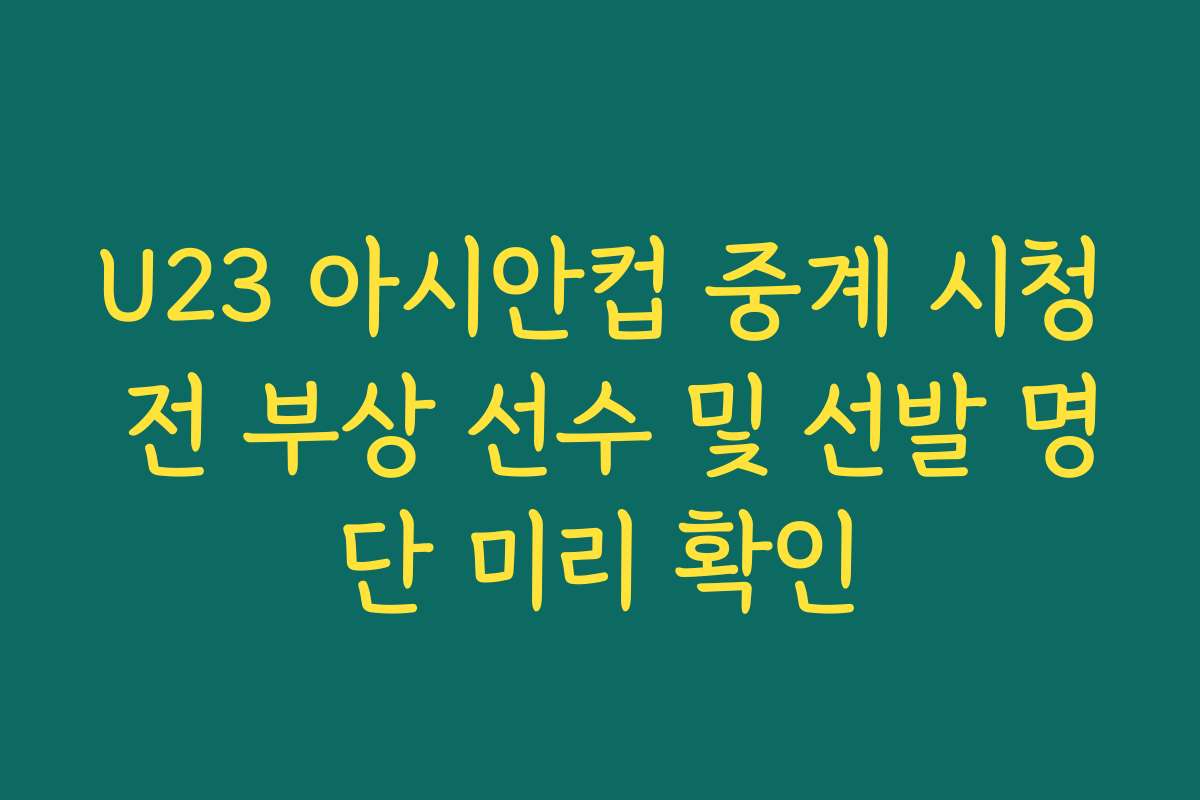 U23 아시안컵 중계 시청 전 부상 선수 및 선발 명단 미리 확인
