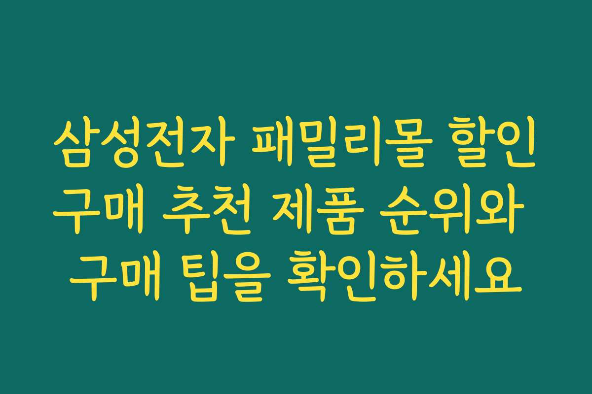 삼성전자 패밀리몰 할인구매 추천 제품 순위와 구매 팁을 확인하세요