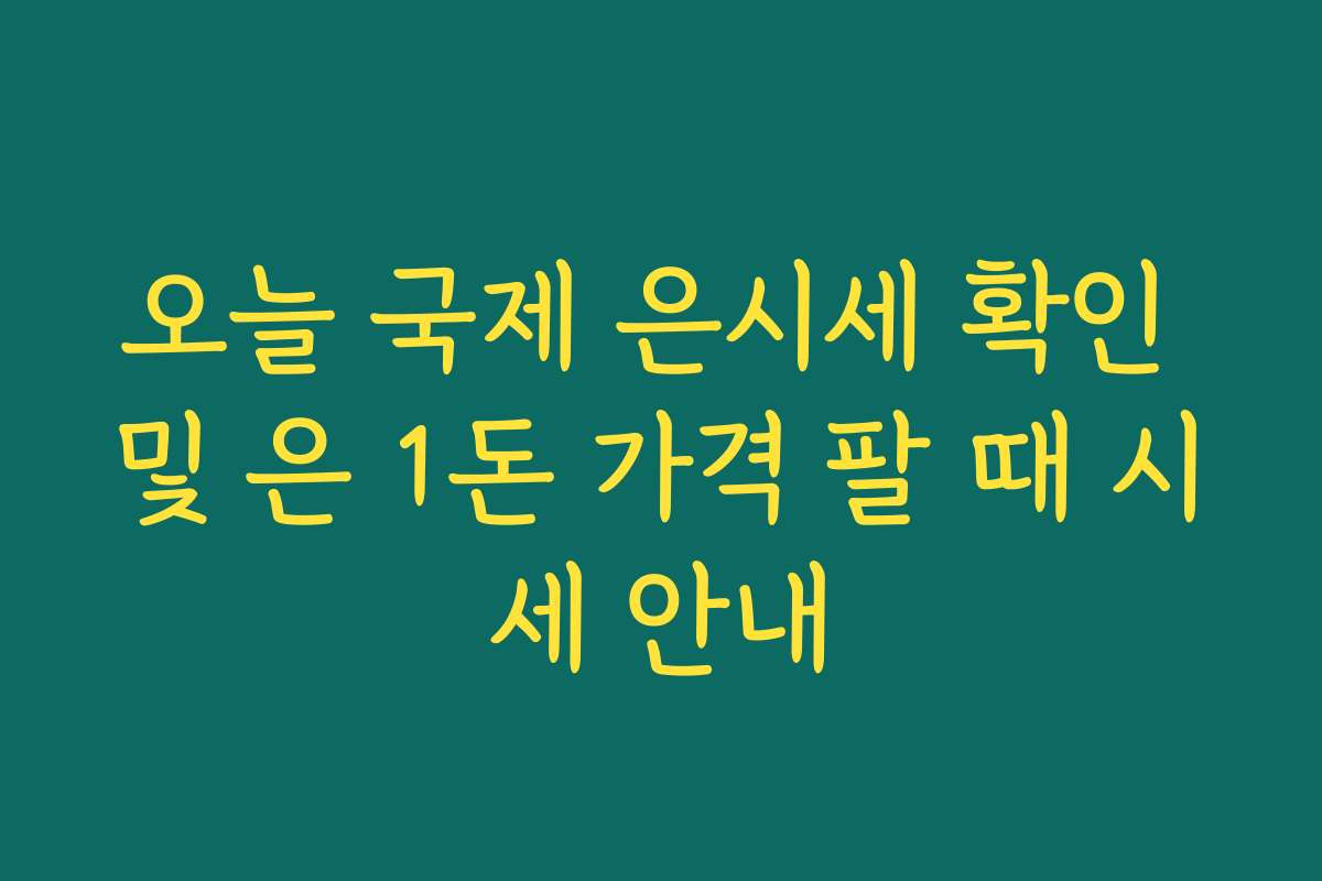 오늘 국제 은시세 확인 및 은 1돈 가격 팔 때 시세 안내