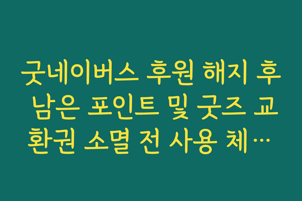 굿네이버스 후원 해지 후 남은 포인트 및 굿즈 교환권 소멸 전 사용 체크리스트
