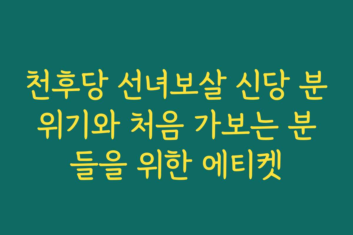 천후당 선녀보살 신당 분위기와 처음 가보는 분들을 위한 에티켓
