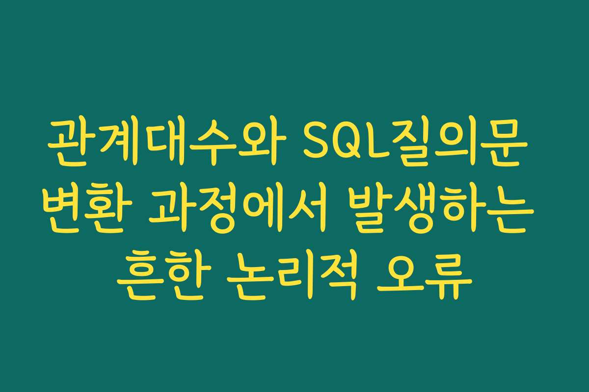 관계대수와 SQL질의문 변환 과정에서 발생하는 흔한 논리적 오류
