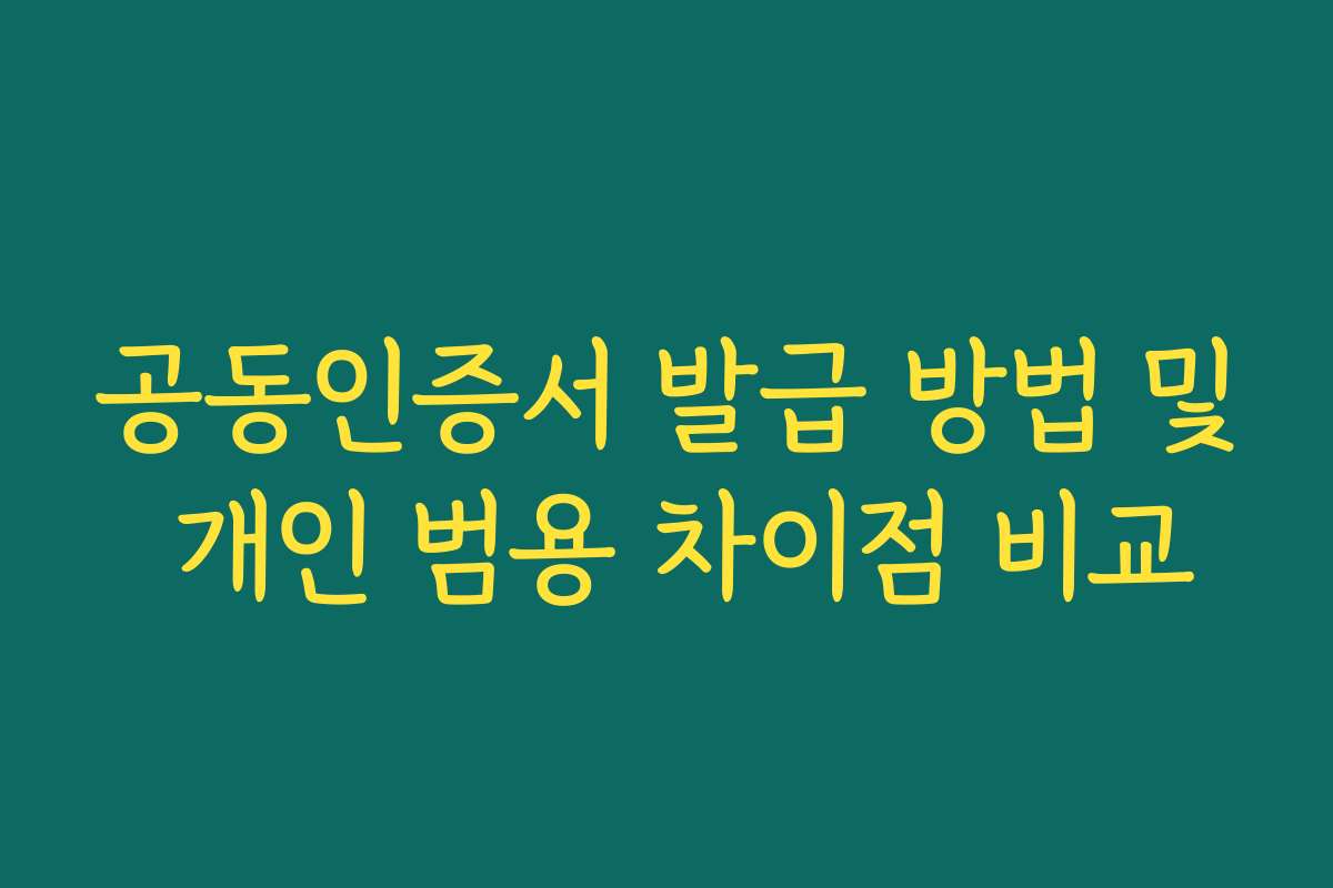 공동인증서 발급 방법 및 개인 범용 차이점 비교