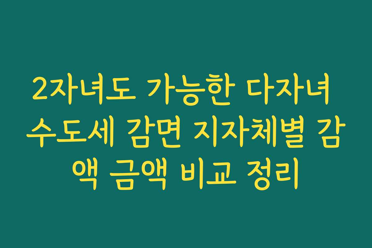 2자녀도 가능한 다자녀 수도세 감면 지자체별 감액 금액 비교 정리