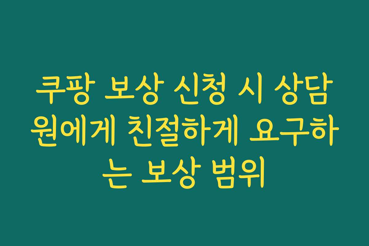 쿠팡 보상 신청 시 상담원에게 친절하게 요구하는 보상 범위