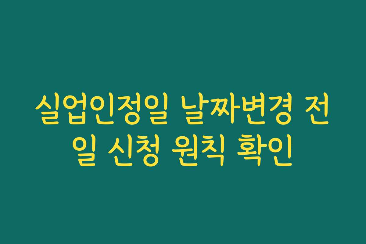 실업인정일 날짜변경 전일 신청 원칙 확인
