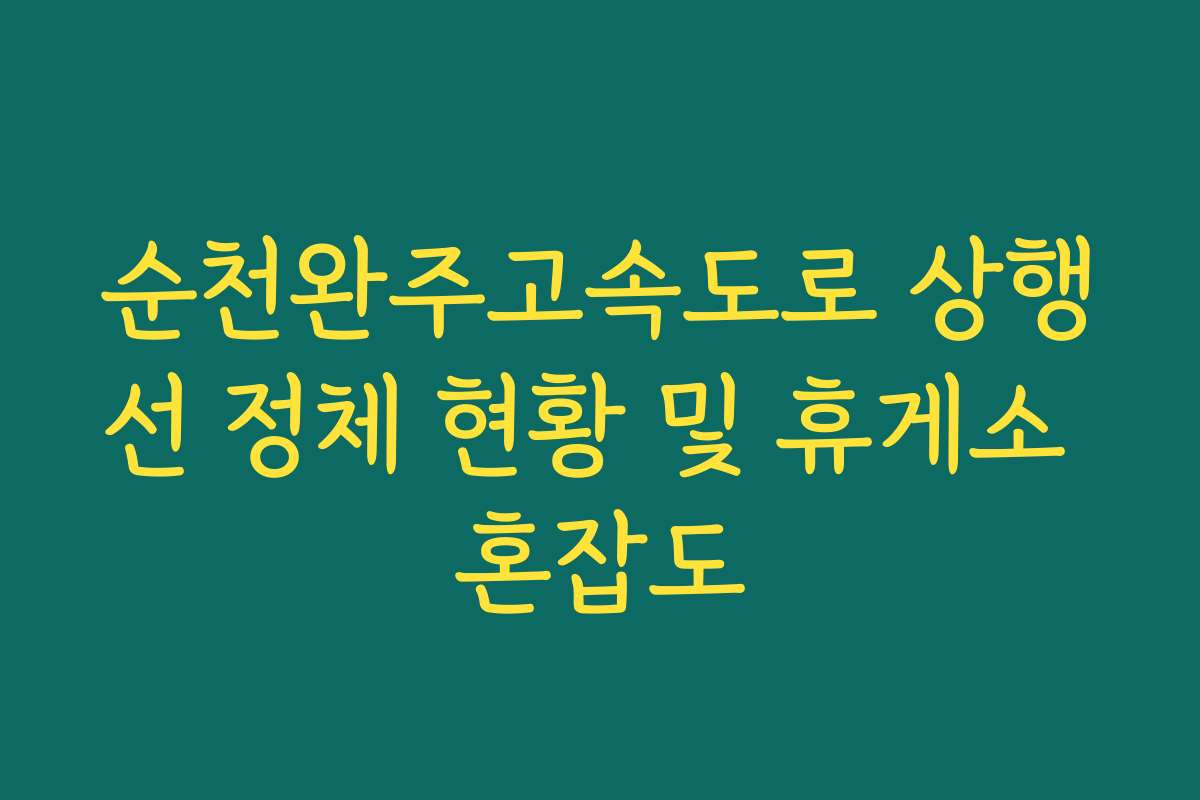 순천완주고속도로 상행선 정체 현황 및 휴게소 혼잡도