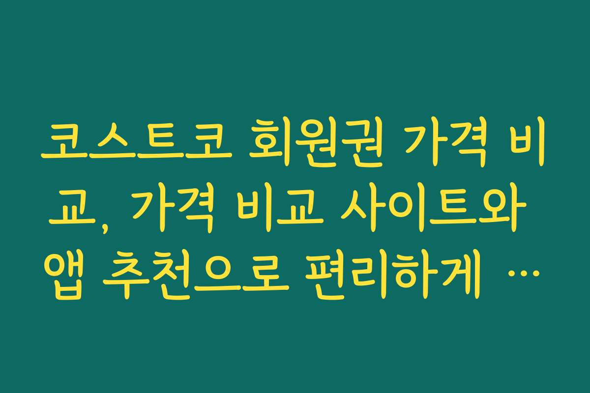 코스트코 회원권 가격 비교, 가격 비교 사이트와 앱 추천으로 편리하게 검색하는 방법