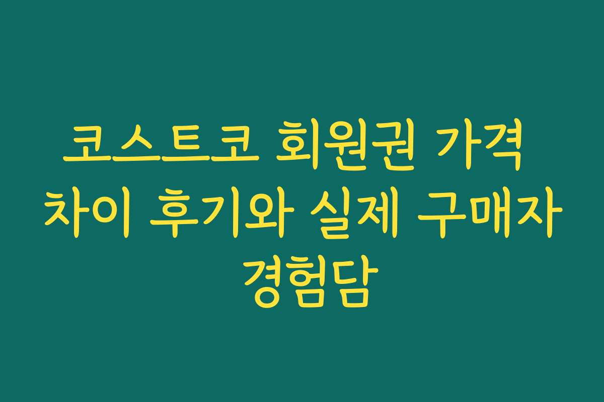 코스트코 회원권 가격 차이 후기와 실제 구매자 경험담