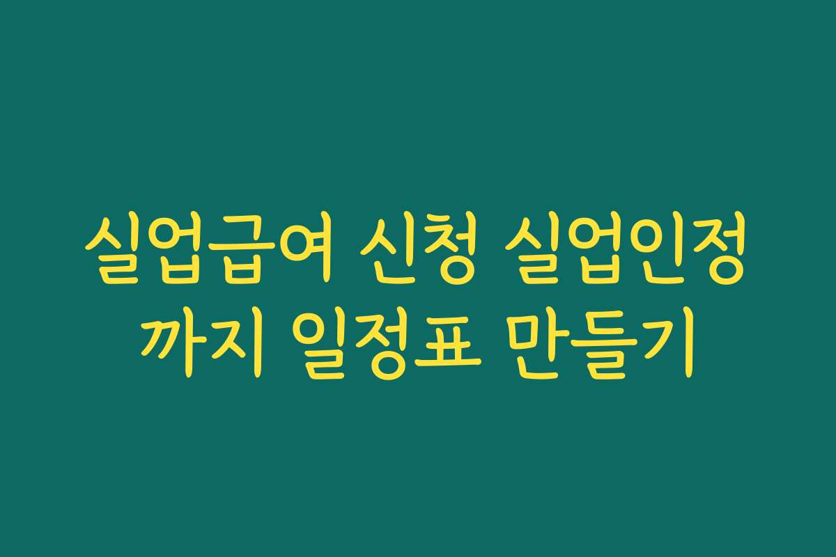 실업급여 신청 실업인정까지 일정표 만들기