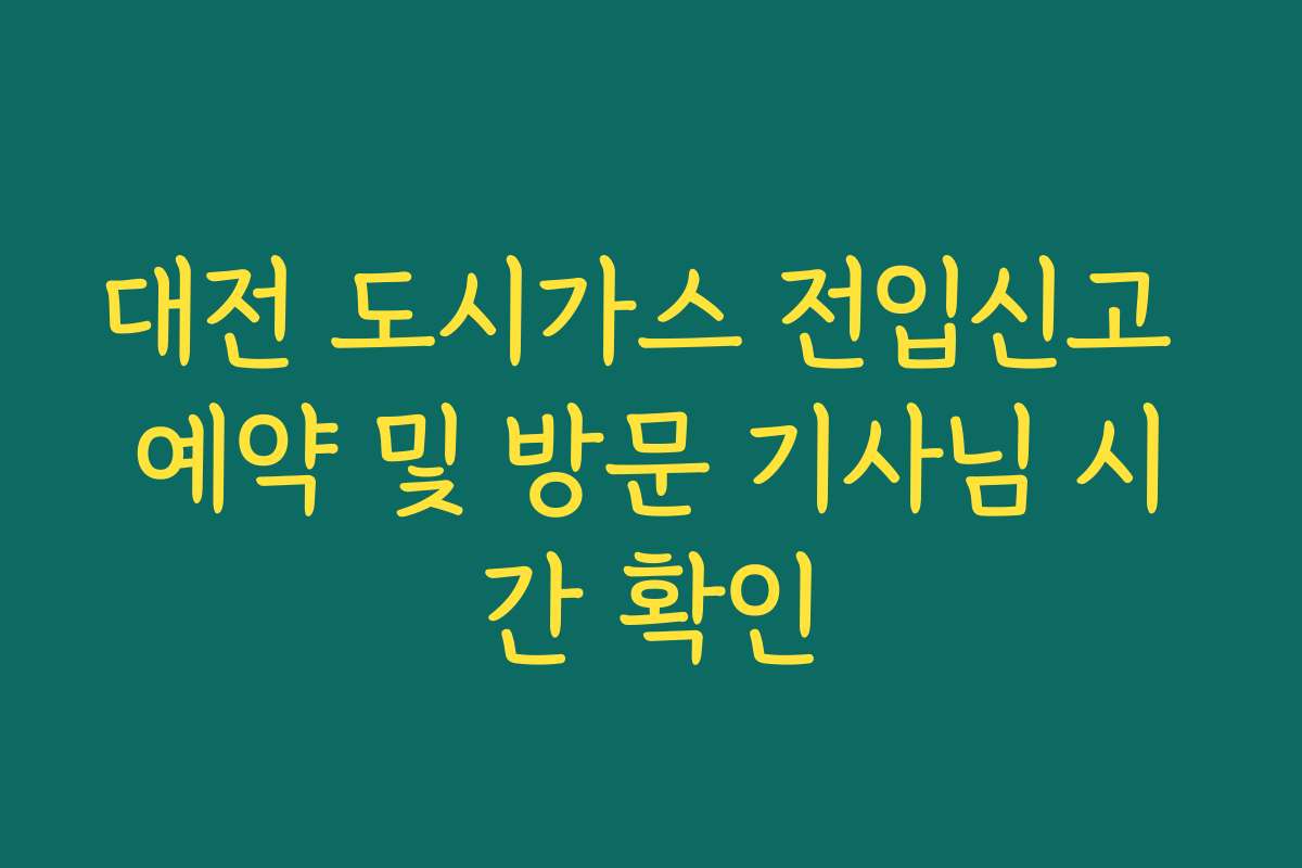 대전 도시가스 전입신고 예약 및 방문 기사님 시간 확인