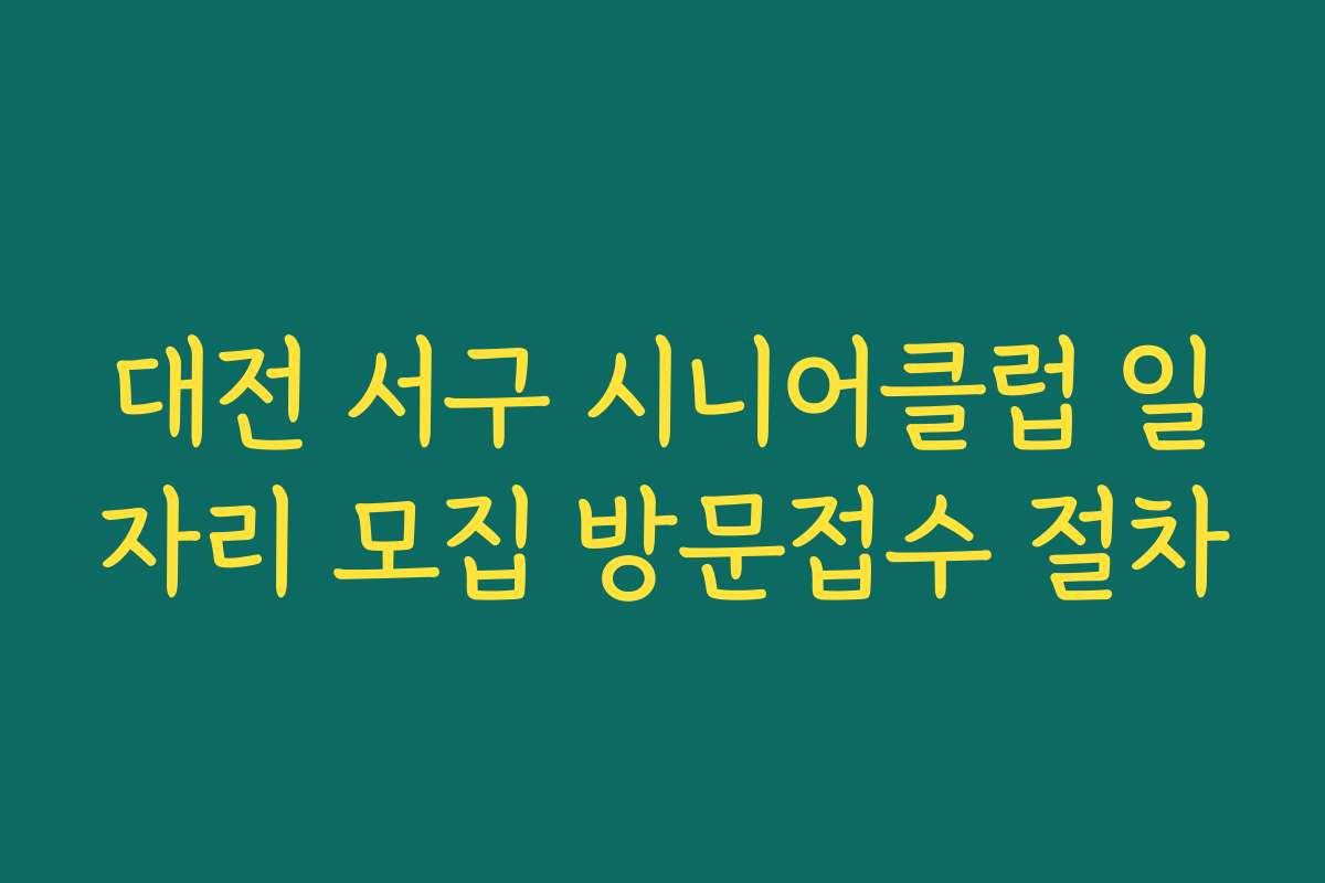 대전 서구 시니어클럽 일자리 모집 방문접수 절차