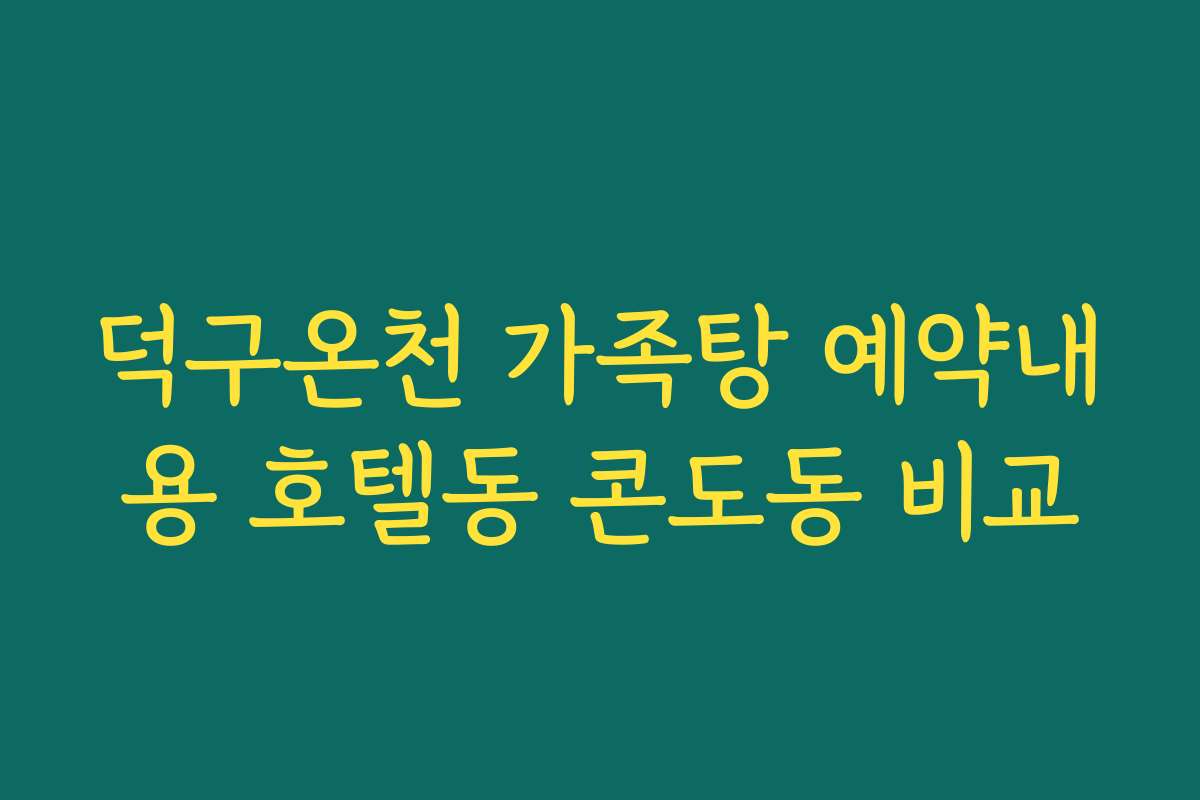 덕구온천 가족탕 예약내용 호텔동 콘도동 비교