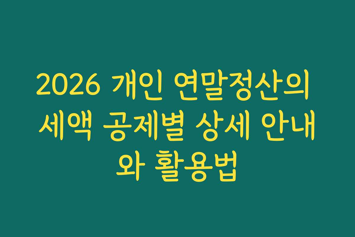 2026 개인 연말정산의 세액 공제별 상세 안내와 활용법