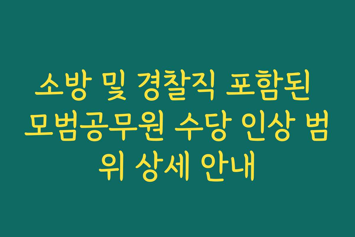 소방 및 경찰직 포함된 모범공무원 수당 인상 범위 상세 안내
