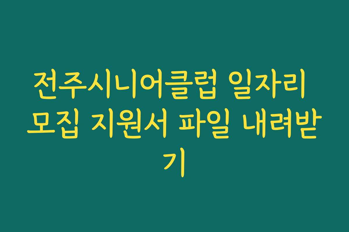 전주시니어클럽 일자리 모집 지원서 파일 내려받기