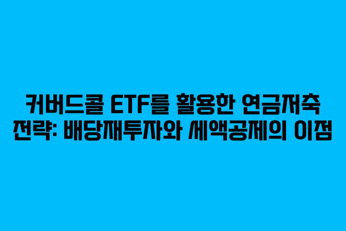커버드콜 ETF를 활용한 연금저축 전략: 배당재투자와 세액공제의 이점