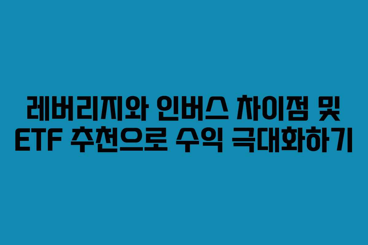 레버리지와 인버스 차이점 및 ETF 추천으로 수익 극대화하기