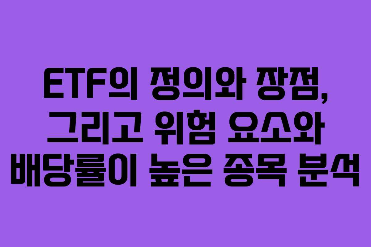 ETF의 정의와 장점, 그리고 위험 요소와 배당률이 높은 종목 분석