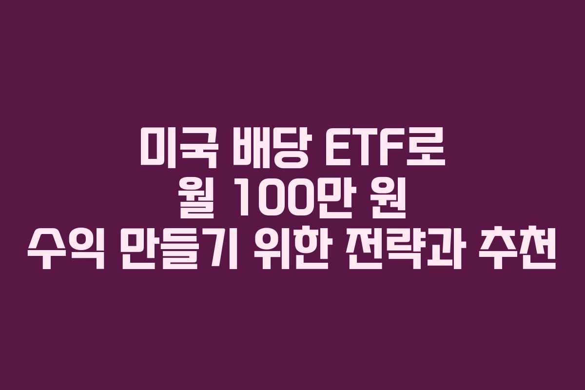 미국 배당 ETF로 월 100만 원 수익 만들기 위한 전략과 추천