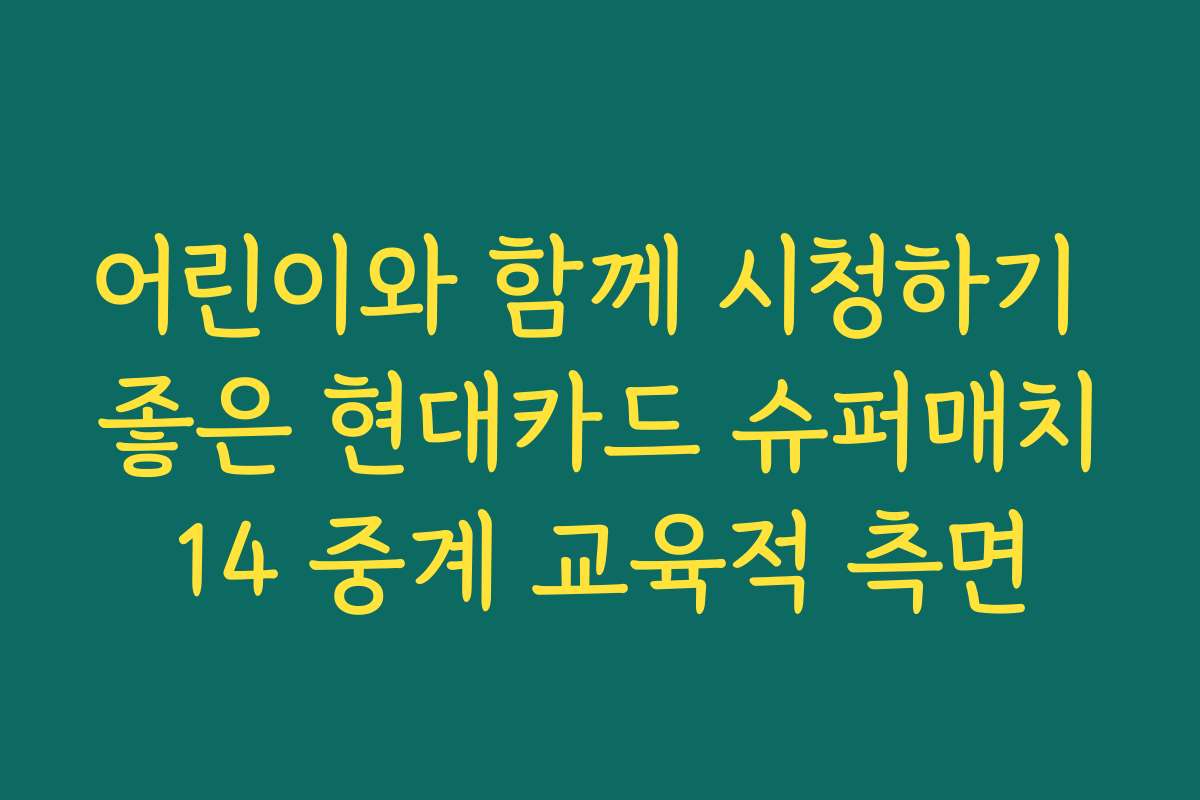 어린이와 함께 시청하기 좋은 현대카드 슈퍼매치14 중계 교육적 측면