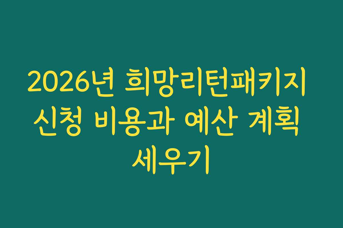 2026년 희망리턴패키지 신청 비용과 예산 계획 세우기