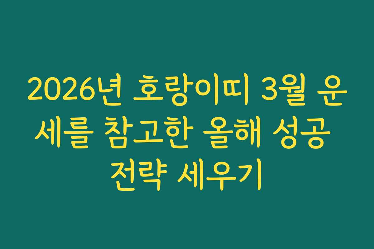 2026년 호랑이띠 3월 운세를 참고한 올해 성공 전략 세우기