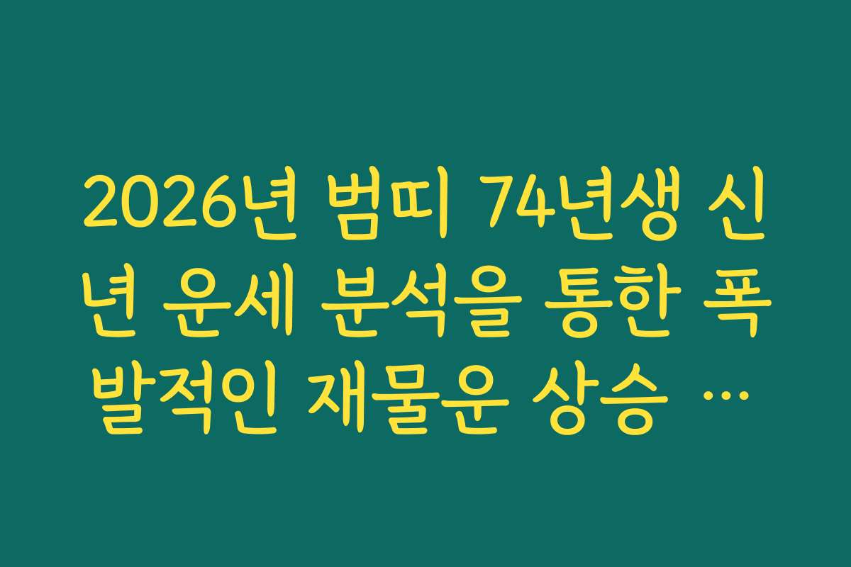 2026년 범띠 74년생 신년 운세 분석을 통한 폭발적인 재물운 상승 구간