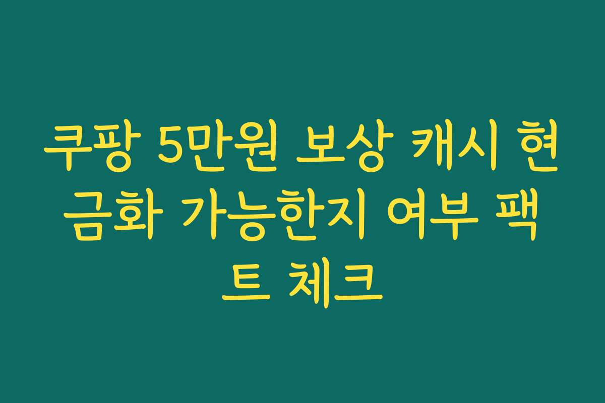 쿠팡 5만원 보상 캐시 현금화 가능한지 여부 팩트 체크