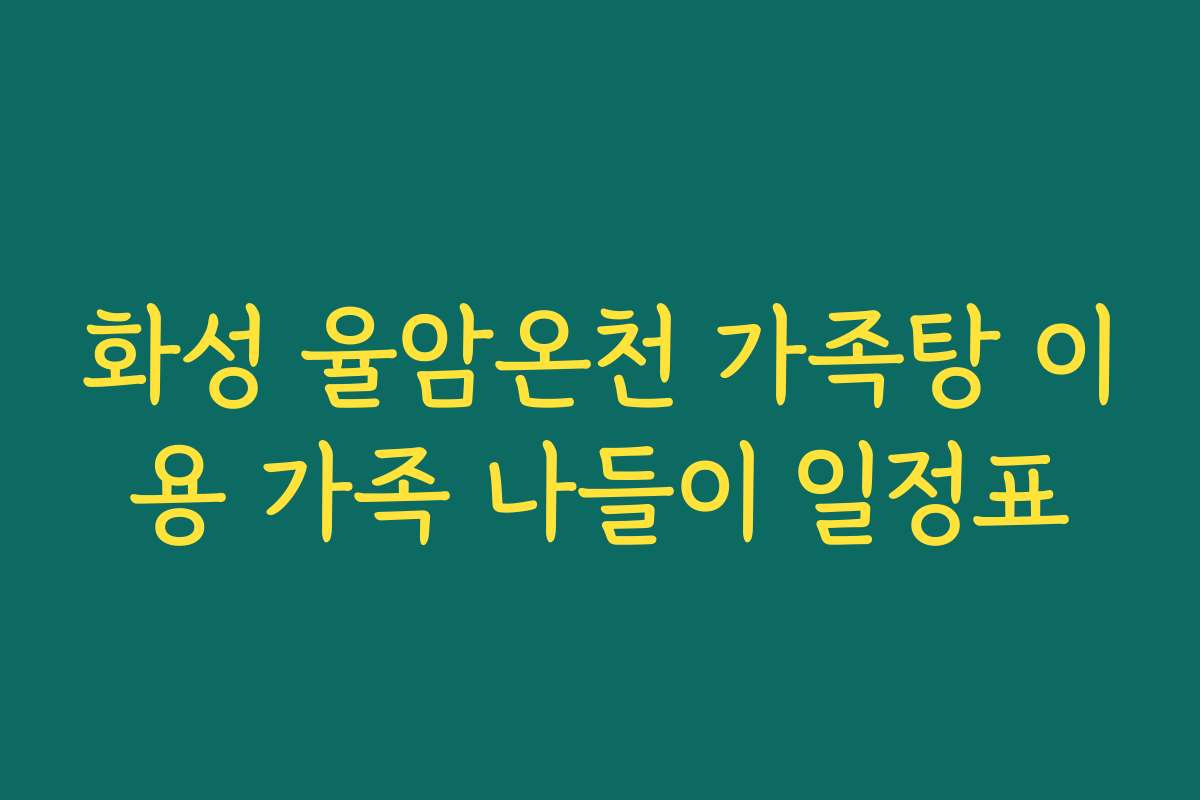 화성 율암온천 가족탕 이용 가족 나들이 일정표