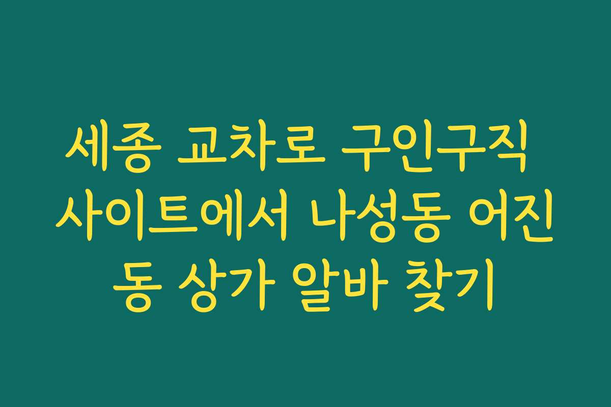 세종 교차로 구인구직 사이트에서 나성동 어진동 상가 알바 찾기
