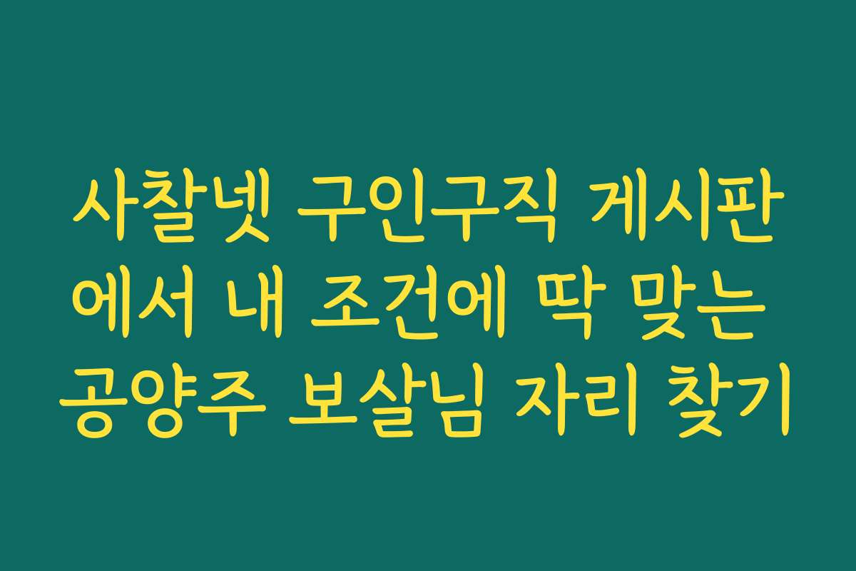 사찰넷 구인구직 게시판에서 내 조건에 딱 맞는 공양주 보살님 자리 찾기
