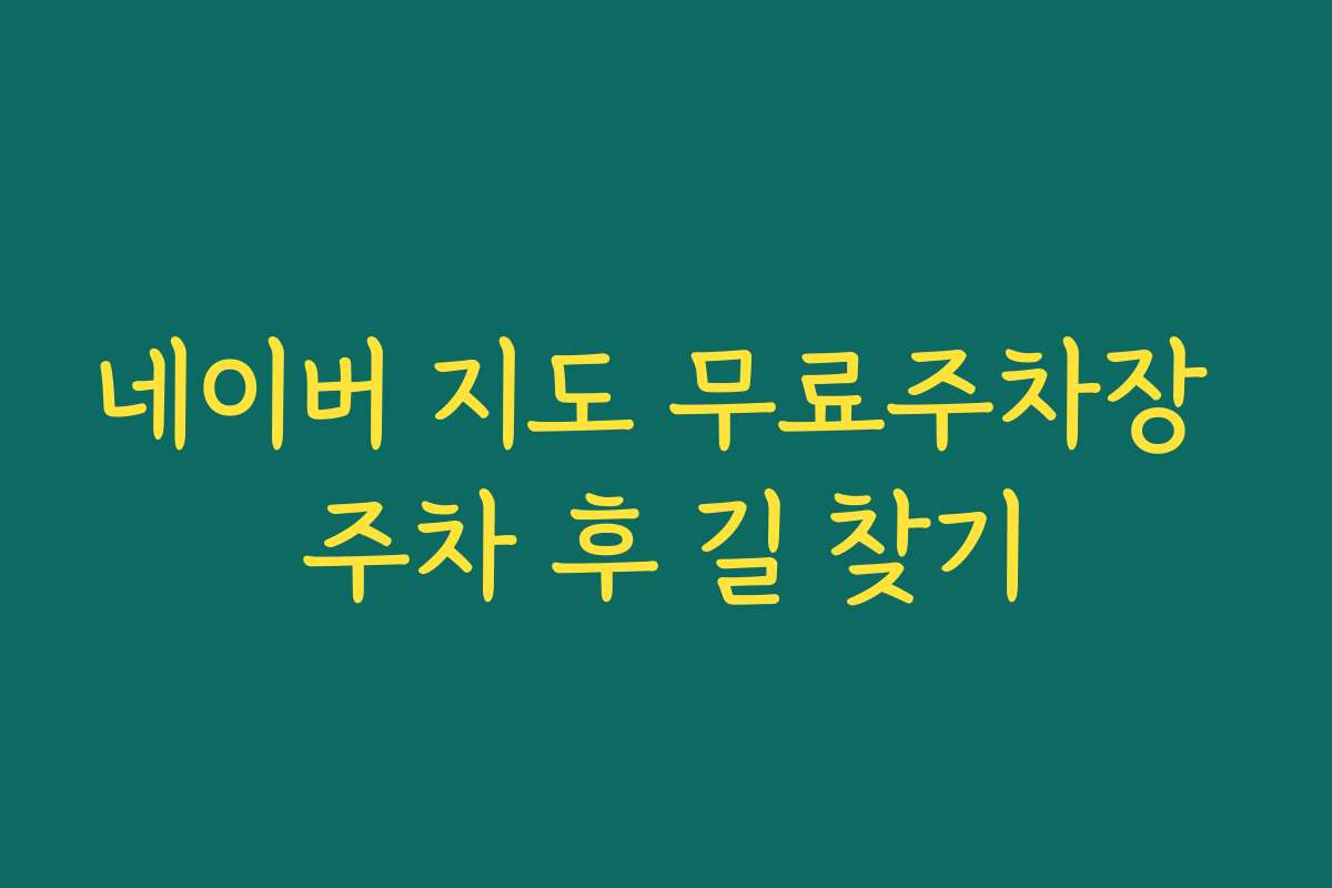 네이버 지도 무료주차장 주차 후 길 찾기