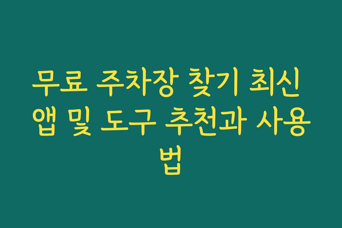 무료 주차장 찾기 최신 앱 및 도구 추천과 사용법