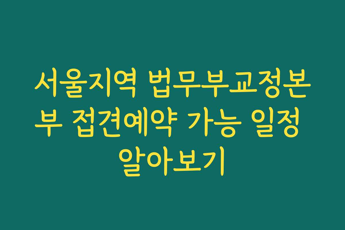 서울지역 법무부교정본부 접견예약 가능 일정 알아보기