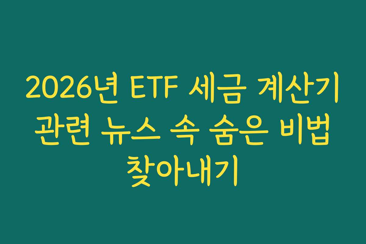 2026년 ETF 세금 계산기 관련 뉴스 속 숨은 비법 찾아내기