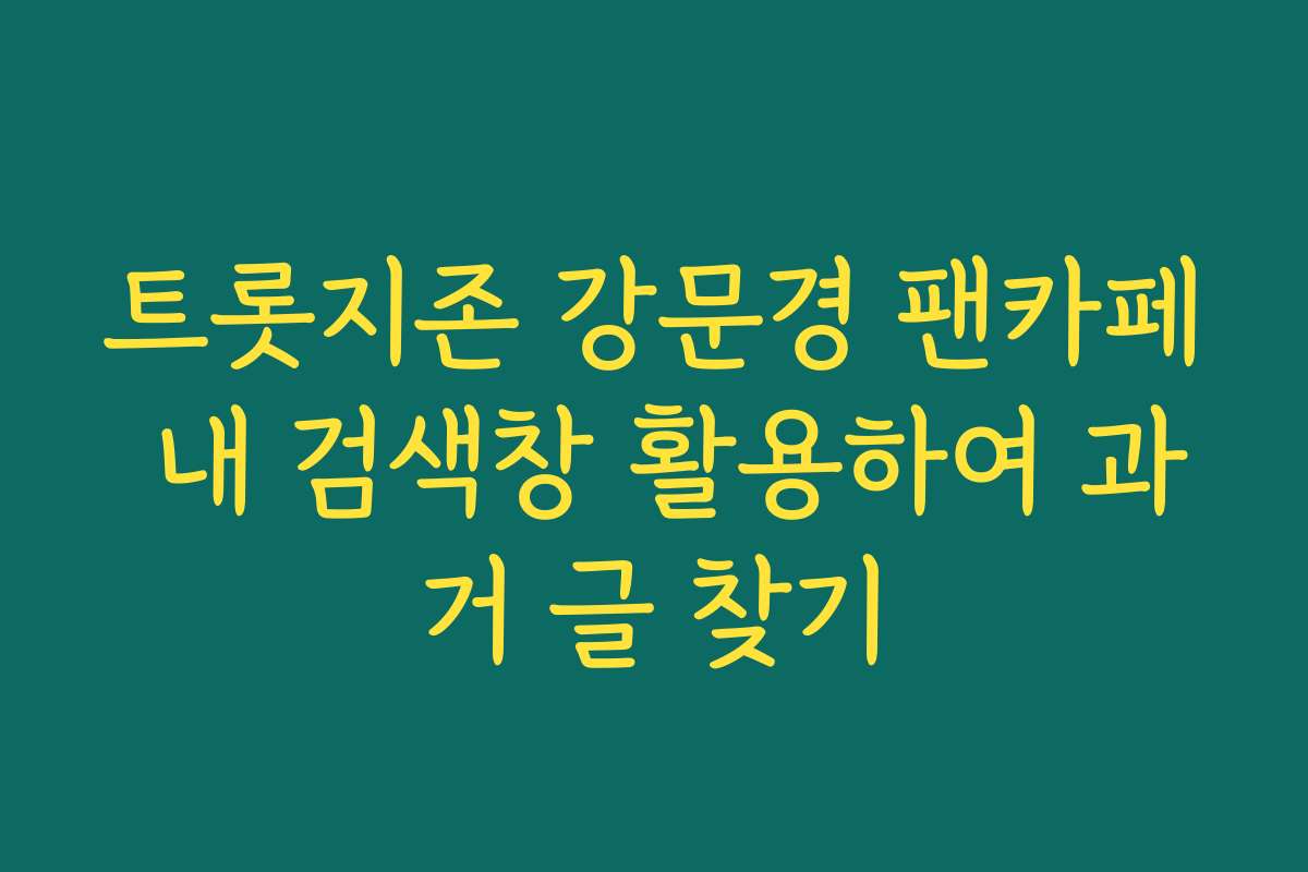 트롯지존 강문경 팬카페 내 검색창 활용하여 과거 글 찾기