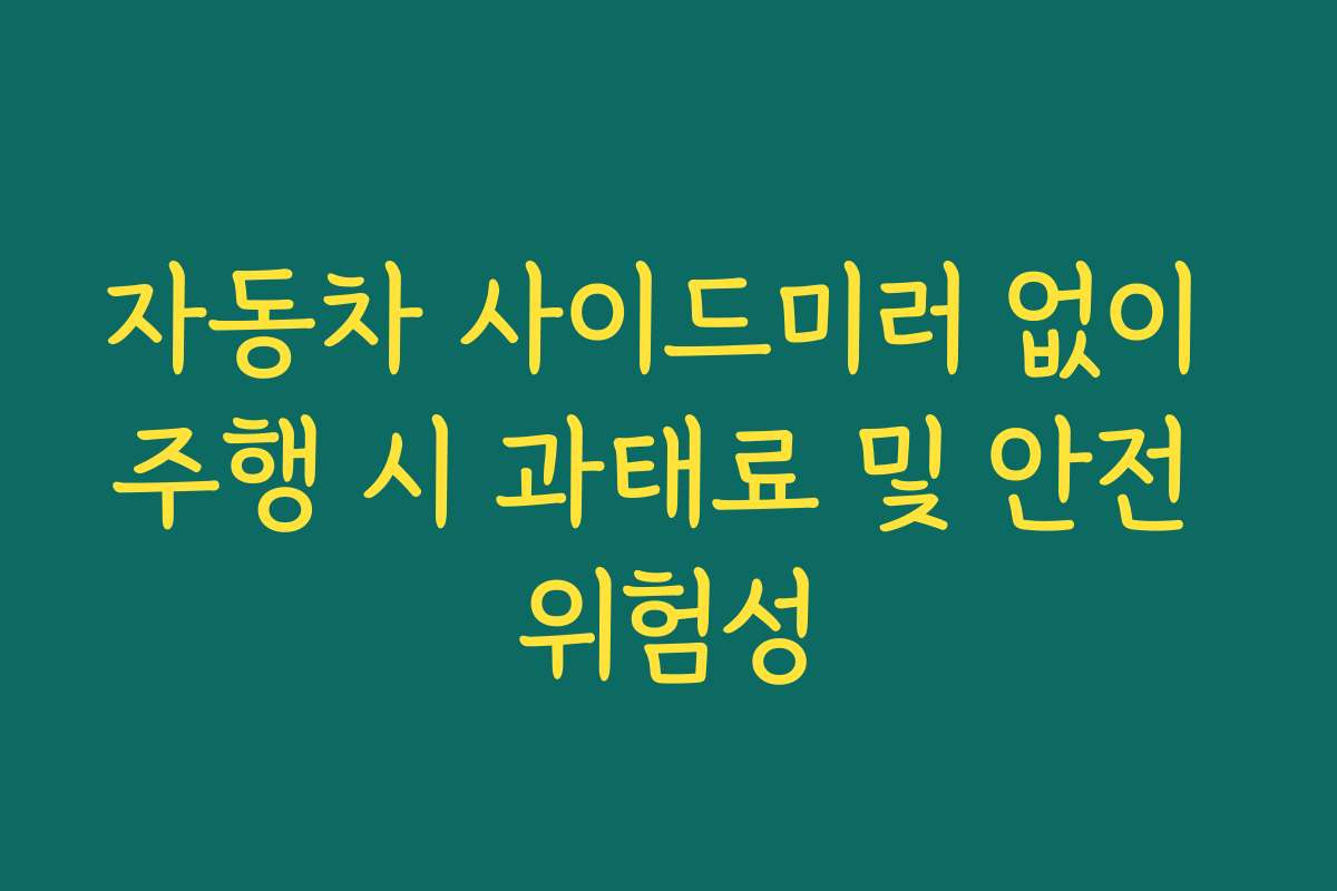 자동차 사이드미러 없이 주행 시 과태료 및 안전 위험성
