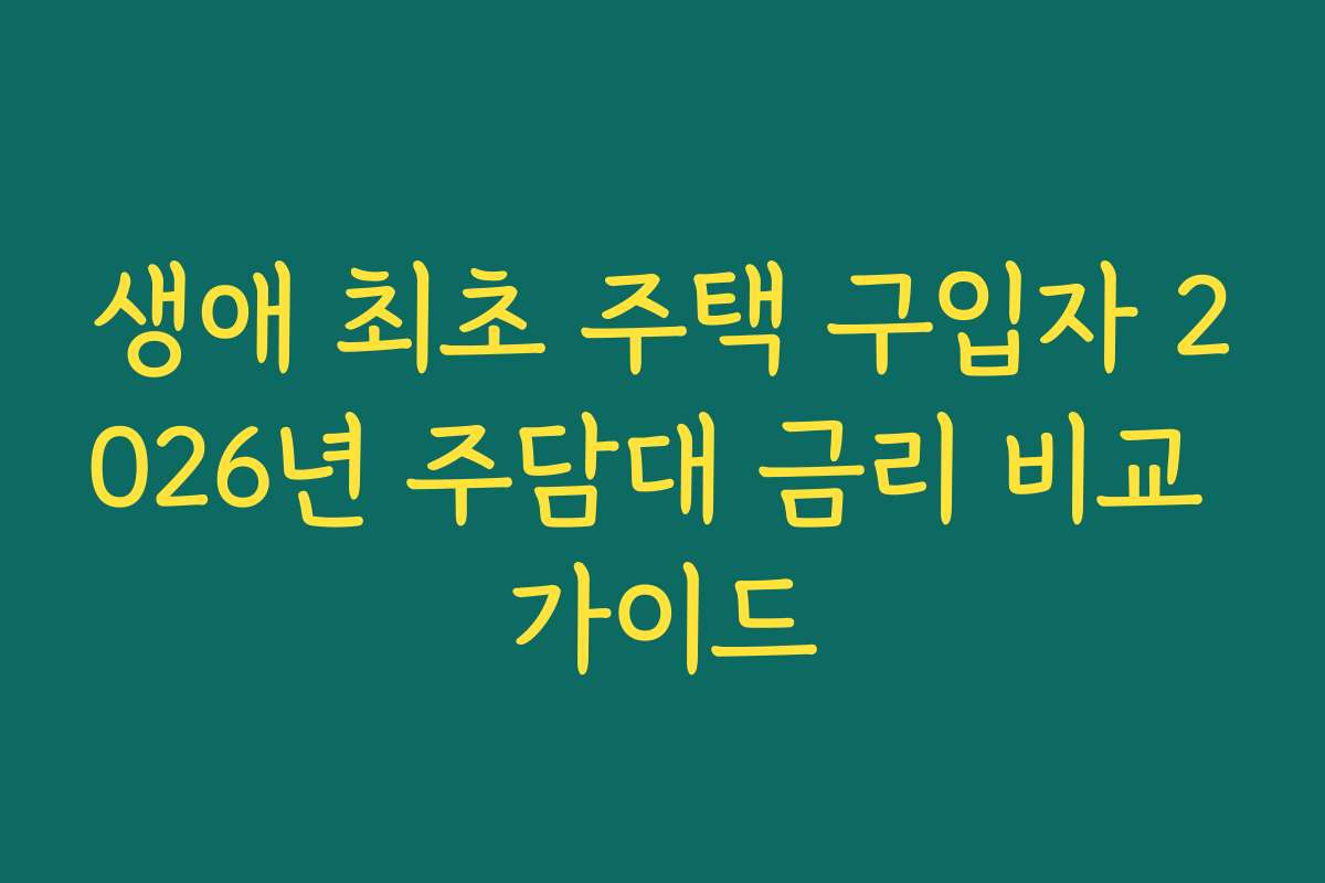 생애 최초 주택 구입자 2026년 주담대 금리 비교 가이드