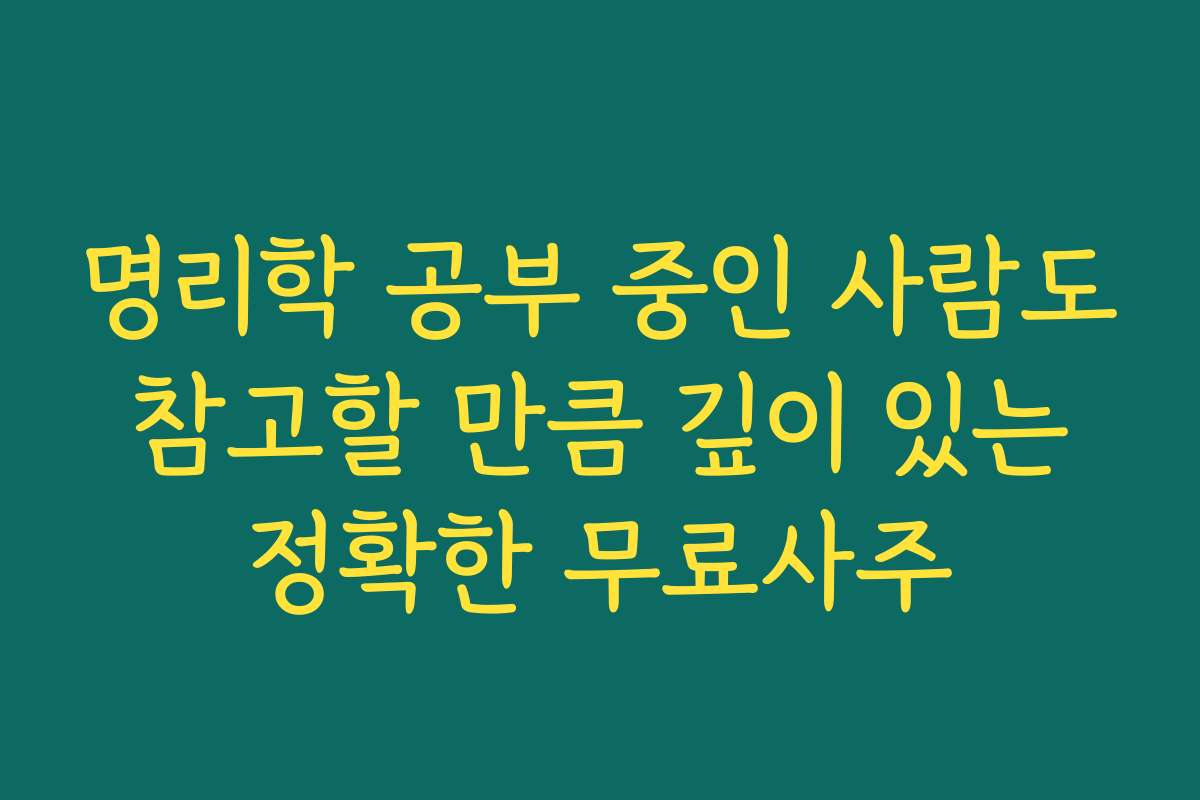 명리학 공부 중인 사람도 참고할 만큼 깊이 있는 정확한 무료사주